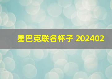 星巴克联名杯子 202402